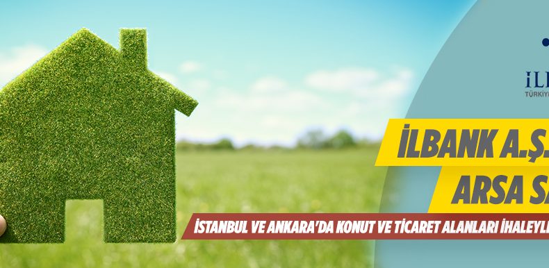 İLBANK A.Ş. Ankara, İstanbul ve Gaziantep’te Taşınmaz Satışı Yapılacaktır 