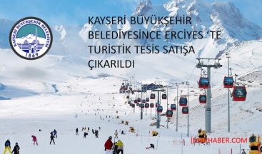 KAYSERİ BÜYÜKŞEHİR BELEDİYESİNCE ERCİYES DE TURİSTLİK TESİS SATIŞA ÇIKARILDI